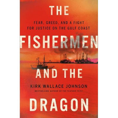The Fishermen and the Dragon - by  Kirk Wallace Johnson (Hardcover)