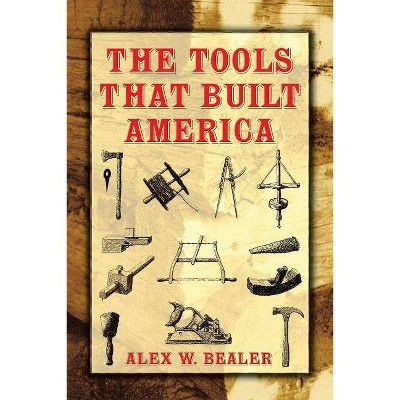 The Tools That Built America - (Dover Books on Americana) by  Alex W Bealer (Paperback)
