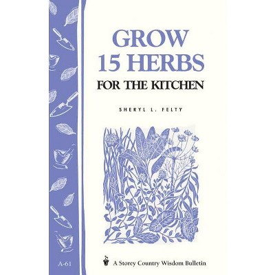 Grow 15 Herbs for the Kitchen - (Storey Country Wisdom Bulletin) by  Sheryl L Felty (Paperback)