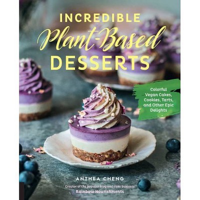 Incredible Plant-Based Desserts - by  Anthea Cheng (Hardcover)