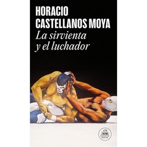 La Sirvienta Y El Luchador / The Maid and the Wrestler - by  Horacio Castellanos Moya (Paperback) - 1 of 1