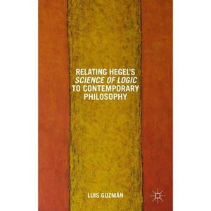 Relating Hegel's Science of Logic to Contemporary Philosophy - by  L Guzman (Hardcover) - 1 of 1