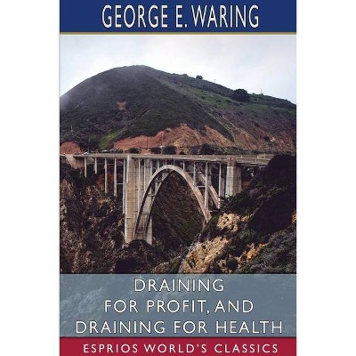 Draining for Profit, and Draining for Health (Esprios Classics) - by  George E Waring (Paperback)