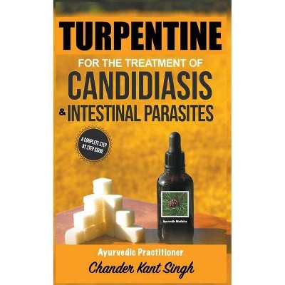 Turpentine for the Treatment of Candidiasis and Intestinal Parasites - by  Chander Kant Singh (Paperback)