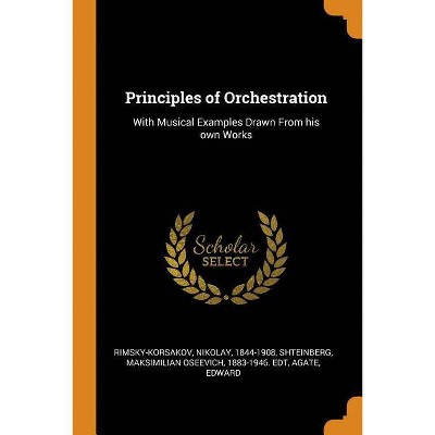 Principles of Orchestration - by  Nikolay Rimsky-Korsakov & Maksimilian Oseevich Shteinberg & Edward Agate (Paperback)