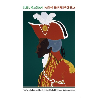 Hating Empire Properly - by  Sunil M Agnani (Paperback)