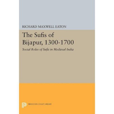 The Sufis of Bijapur, 1300-1700 - (Princeton Legacy Library) by  Richard Maxwell Eaton (Paperback)