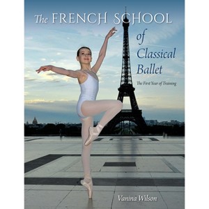 The French School of Classical Ballet - by  Vanina Wilson (Paperback) - 1 of 1