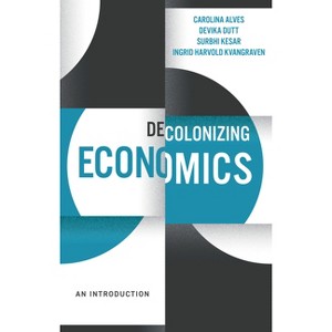 Decolonizing Economics - (Decolonizing the Curriculum) by  Devika Dutt & Carolina Alves & Surbhi Kesar & Ingrid Harvold Kvangraven (Hardcover) - 1 of 1