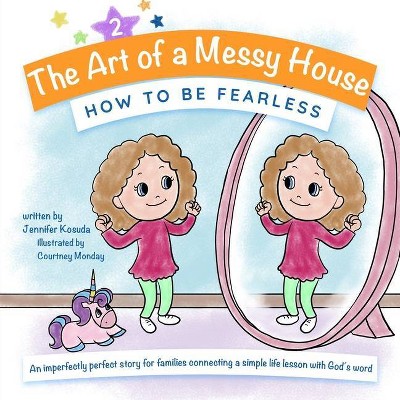 How to Be Fearless - (The Art of a Messy House) by  Jennifer Kosuda (Paperback)