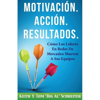 Motivación. Acción. Resultados. - by  Keith Schreiter & Tom Big Al Schreiter (Paperback)