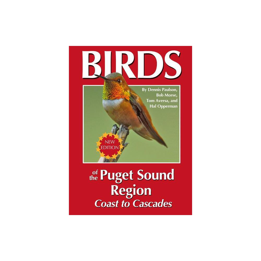 Birds of the Puget Sound Region - Coast to Cascades - by Dennis R Paulson & Tom Aversa (Paperback)