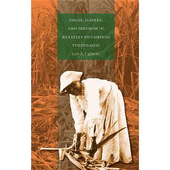 Sugar, Slavery, and Freedom in Nineteenth-Century Puerto Rico - by  Luis A Figueroa (Paperback)