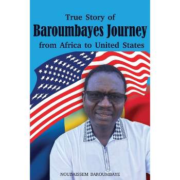 True Story of Baroumbayes Journey from Africa to United States - by  Noubaissem Baroumbaye (Paperback)