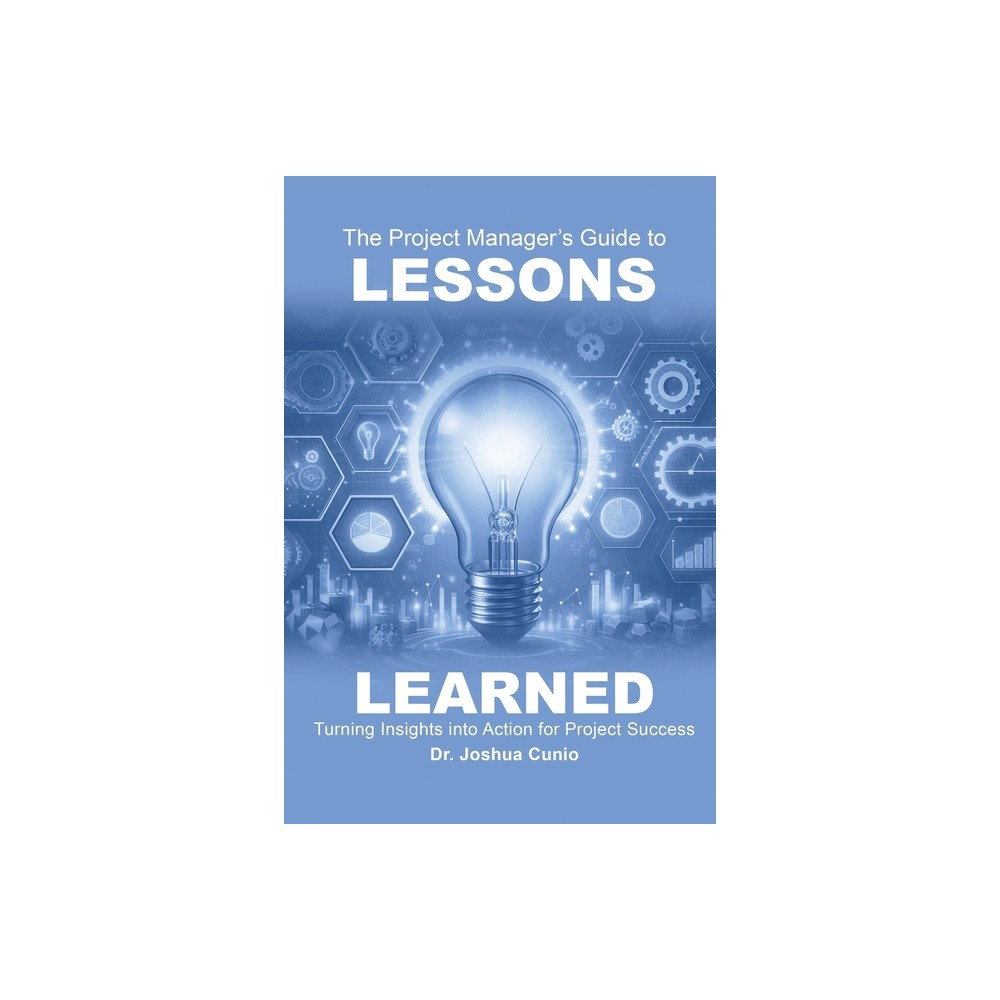 The Project Manager's Guide to Lessons Learned - by Joshua Cunio (Paperback)