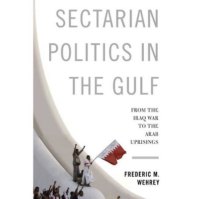 Sectarian Politics in the Gulf - (Columbia Studies in Middle East Politics) by  Frederic Wehrey (Paperback)