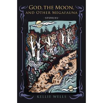 God, the Moon, and Other Megafauna - (Richard Sullivan Prize in Short Fiction) by  Kellie Wells (Paperback)