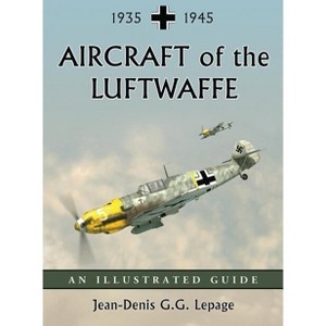 Aircraft of the Luftwaffe, 1935-1945 - by  Jean-Denis G G Lepage (Paperback) - 1 of 1