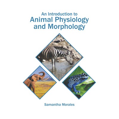 An Introduction to Animal Physiology and Morphology - by  Samantha Morales (Hardcover)