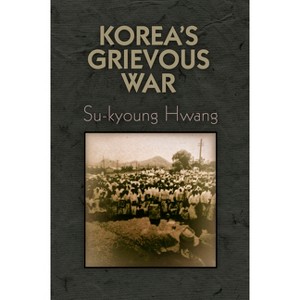 Korea's Grievous War - (Pennsylvania Studies in Human Rights) by  Su-Kyoung Hwang (Hardcover) - 1 of 1