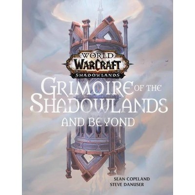 World of Warcraft: Grimoire of the Shadowlands and Beyond - by  Sean Copeland & Steve Danuser (Hardcover)