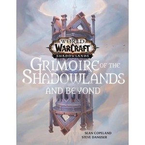 World of Warcraft: Grimoire of the Shadowlands and Beyond - by  Sean Copeland & Steve Danuser (Hardcover) - 1 of 1