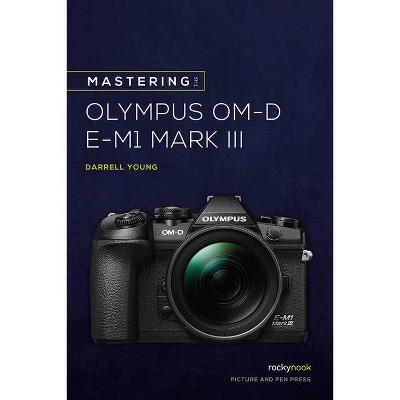 Mastering the Olympus Om-D E-M1 Mark III - (The Mastering Camera Guide) by  Darrell Young (Paperback)