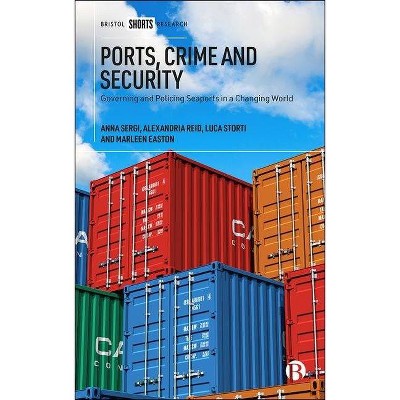 Ports, Crime and Security - by  Anna Sergi & Alexandria Reid & Luca Storti & Marleen Easton (Hardcover)