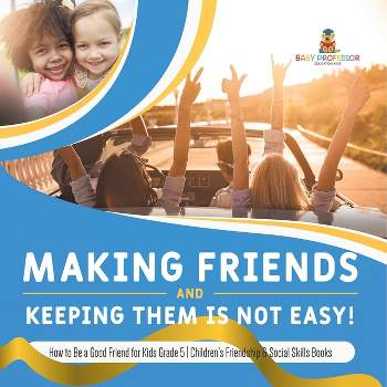 Making Friends and Keeping Them Is Not Easy! How to Be a Good Friend for Kids Grade 5 Children's Friendship & Social Skills Books - (Paperback)