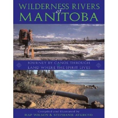 Wilderness Rivers of Manitoba - by  Hap Wilson & Stephanie Aykroyd (Paperback)