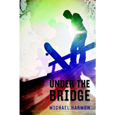 Under the Bridge - by  Michael Harmon (Paperback)