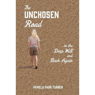 The Unchosen Road... ...To the Deep Well and Back Again - by  Pamela Parr Turner (Paperback)