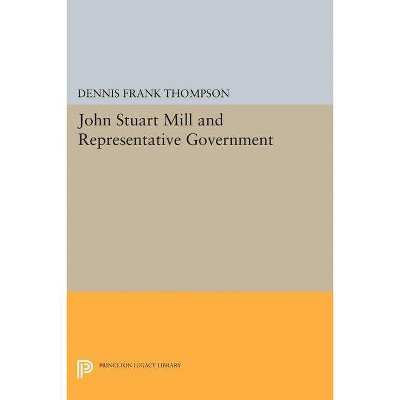 John Stuart Mill and Representative Government - (Princeton Legacy Library) by  Dennis F Thompson (Paperback)