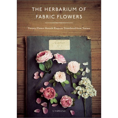The Herbarium of Fabric Flowers - by  Utopiano (Hardcover)