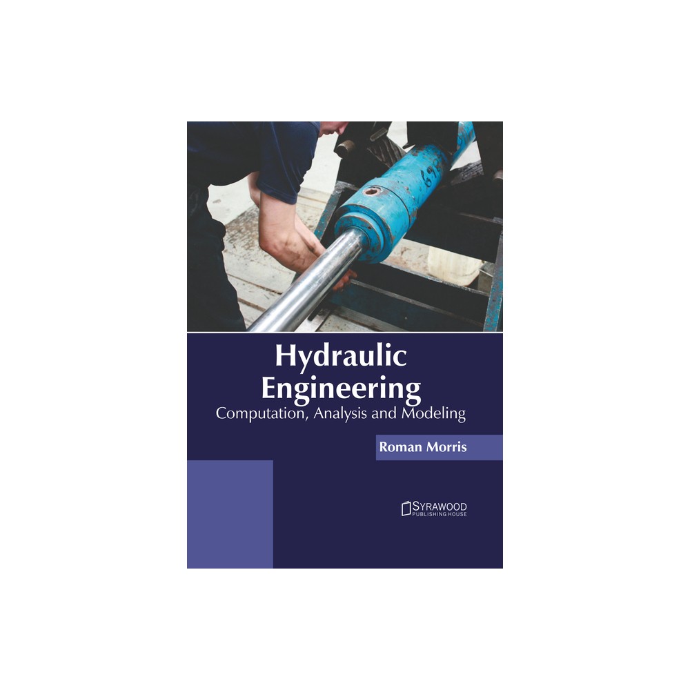 Hydraulic Engineering: Computation, Analysis and Modeling - by Roman Morris (Hardcover)