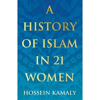 A History of Islam in 21 Women - by  Hossein Kamaly (Paperback)