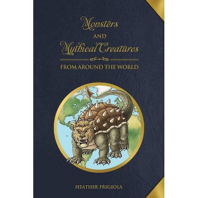 Monsters and Mythical Creatures from Around the World - by  Heather Frigiola (Hardcover)