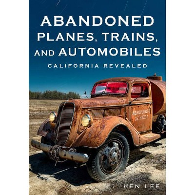 Abandoned Planes, Trains, and Automobiles - (America Through Time) by  Ken Lee (Paperback)