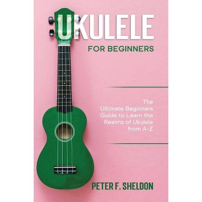 Ukulele for Beginners - by  Peter F Sheldon (Paperback)