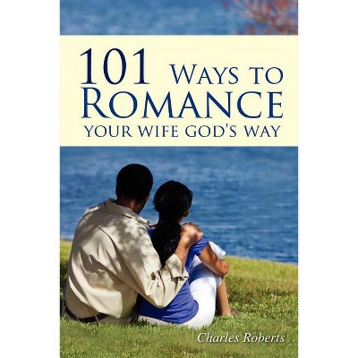 101 Ways to Romance Your Wife God's Way - by  Charles Roberts (Paperback)
