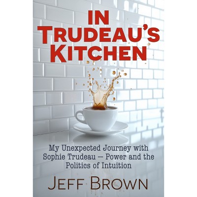 In Trudeau's Kitchen - by  Jeff Brown (Paperback)
