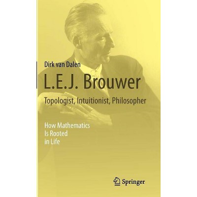 L.E.J. Brouwer - Topologist, Intuitionist, Philosopher - by  Dirk Van Dalen (Hardcover)