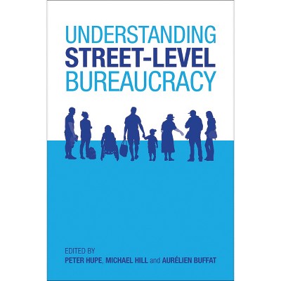Understanding Street-Level Bureaucracy - by  Peter Hupe & Michael Hill & Aurélien Buffat (Paperback)