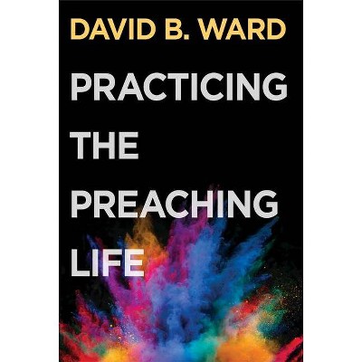 Practicing the Preaching Life - by  David B Ward (Paperback)