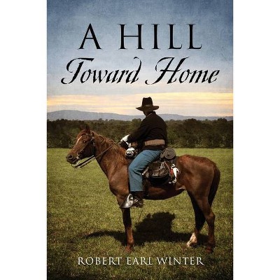 A Hill Toward Home - by  Robert Earl Winter (Paperback)