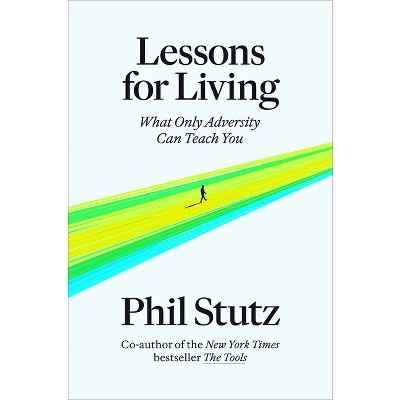 Lessons for Living: What Only Adversity Can Teach You - Phil Stutz