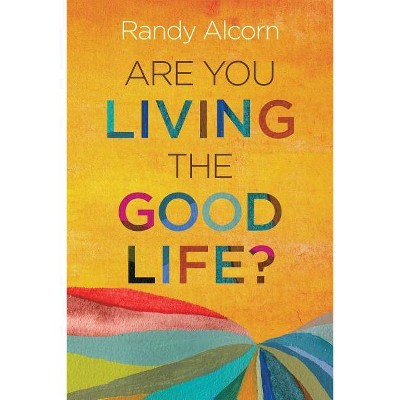 Are You Living the Good Life? - by  Randy Alcorn (Paperback)