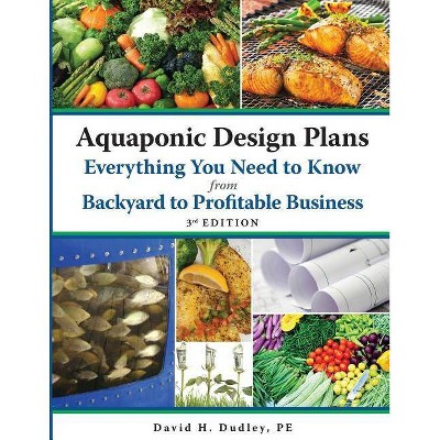 Aquaponic Design Plans Everything You Need to Know, from Backyard to Profitable Business - 3rd Edition by  David H Dudley (Paperback)