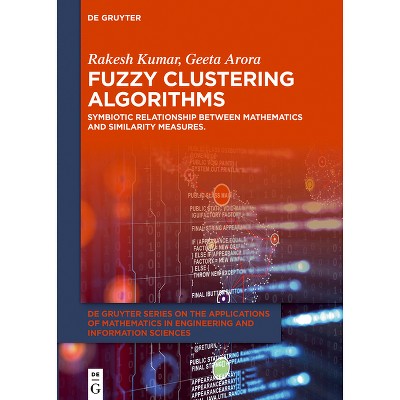 Fuzzy Clustering Algorithms - (De Gruyter the Applications of Mathematics in Engineering and Information) by  Rakesh Kumar & Geeta Arora (Hardcover)