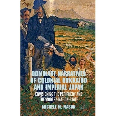 Dominant Narratives of Colonial Hokkaido and Imperial Japan - by  M Mason (Paperback)